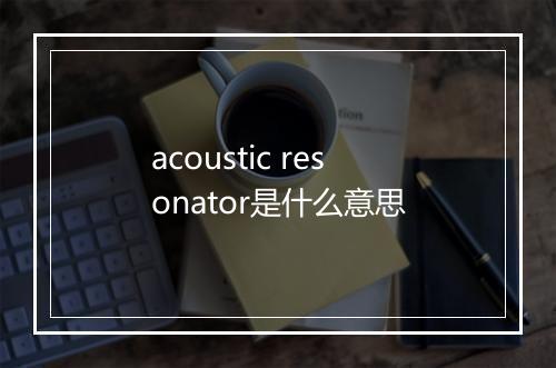 acoustic resonator是什么意思