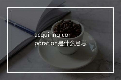 acquiring corporation是什么意思