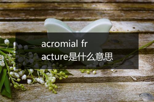 acromial fracture是什么意思