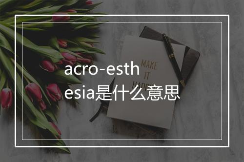 acro-esthesia是什么意思