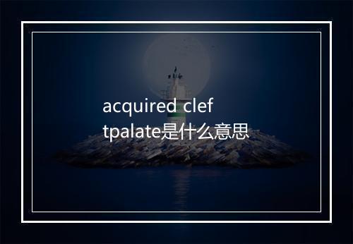 acquired cleftpalate是什么意思