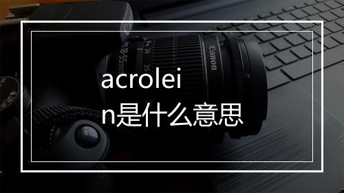 acrolein是什么意思