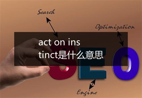 act on instinct是什么意思