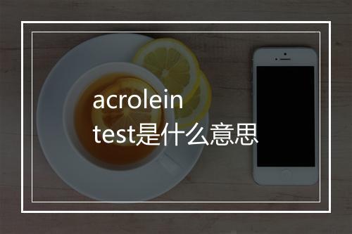 acrolein test是什么意思