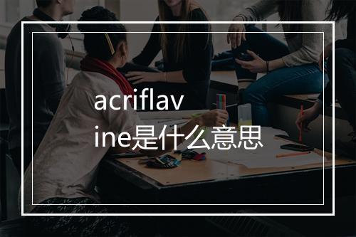 acriflavine是什么意思