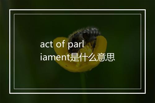 act of parliament是什么意思