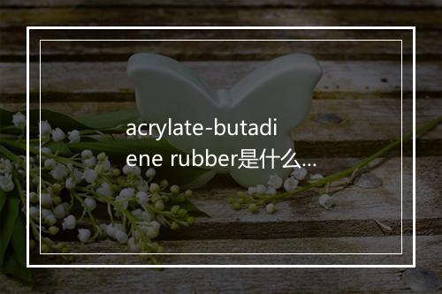 acrylate-butadiene rubber是什么意思