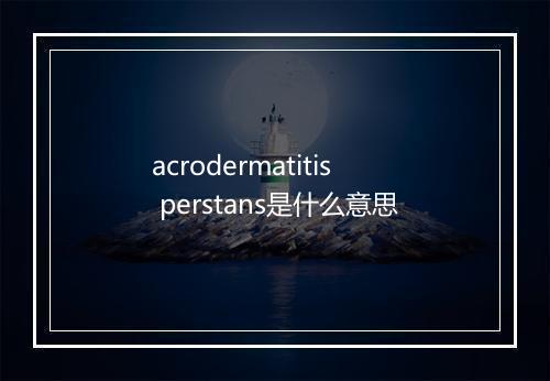 acrodermatitis perstans是什么意思