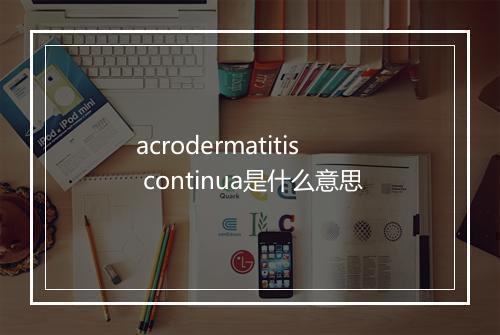 acrodermatitis continua是什么意思