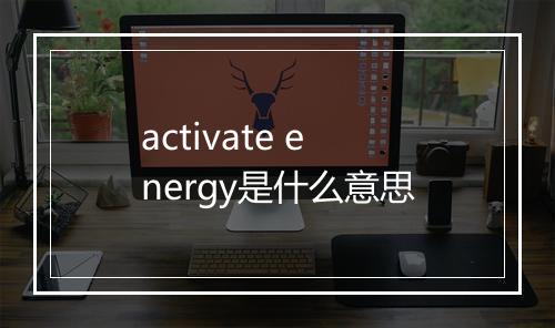 activate energy是什么意思