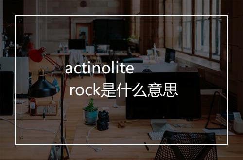 actinolite rock是什么意思