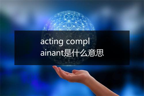 acting complainant是什么意思