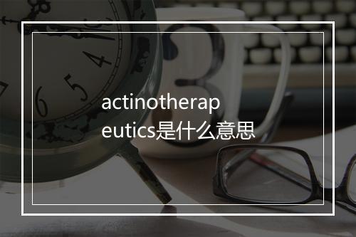 actinotherapeutics是什么意思