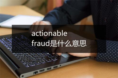 actionable fraud是什么意思