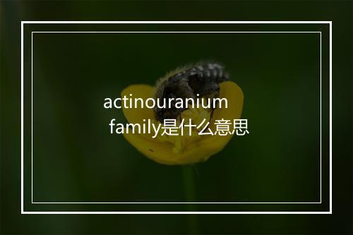 actinouranium family是什么意思