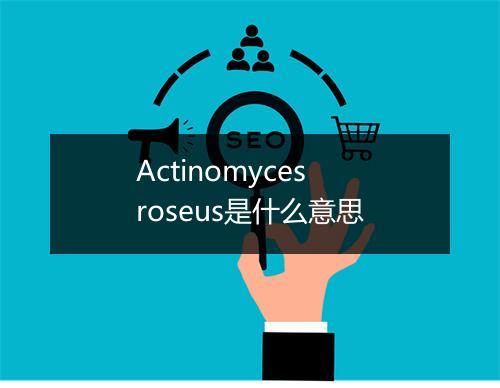 Actinomyces roseus是什么意思