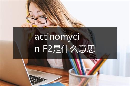 actinomycin F2是什么意思