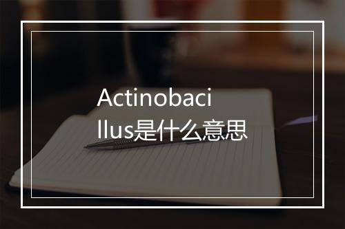 Actinobacillus是什么意思