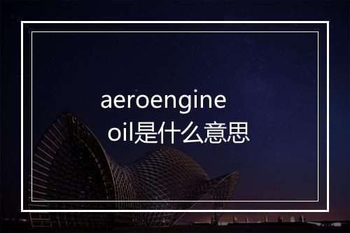 aeroengine oil是什么意思