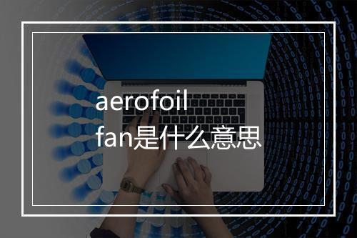 aerofoil fan是什么意思