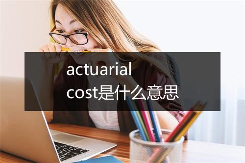 actuarial cost是什么意思