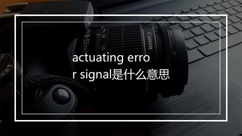 actuating error signal是什么意思