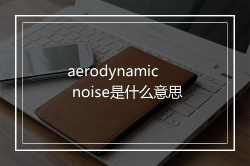 aerodynamic noise是什么意思