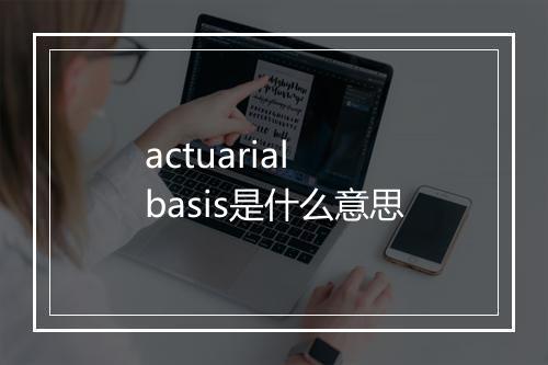 actuarial basis是什么意思