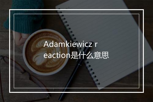 Adamkiewicz reaction是什么意思