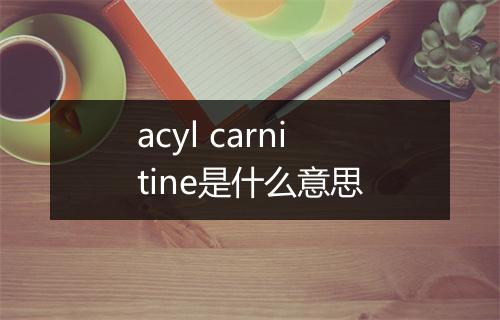 acyl carnitine是什么意思