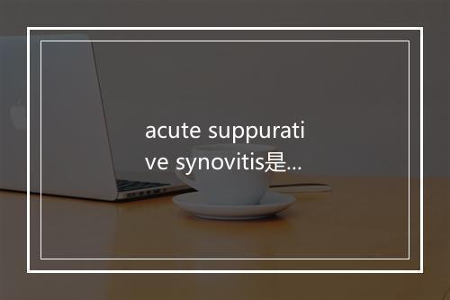 acute suppurative synovitis是什么意思