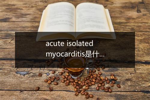 acute isolated myocarditis是什么意思