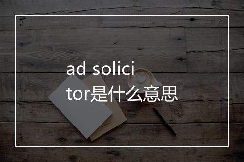 ad solicitor是什么意思