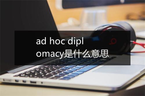 ad hoc diplomacy是什么意思