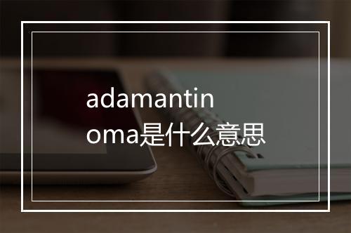 adamantinoma是什么意思