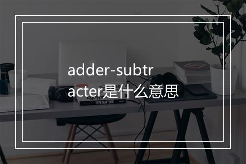 adder-subtracter是什么意思