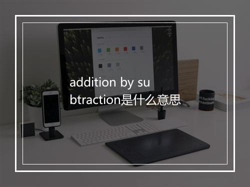 addition by subtraction是什么意思