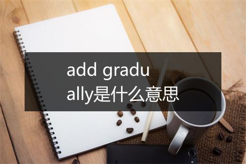 add gradually是什么意思