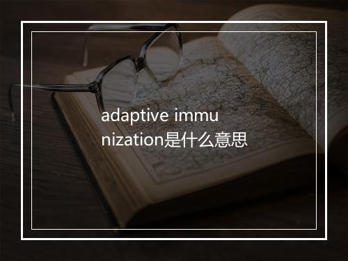 adaptive immunization是什么意思