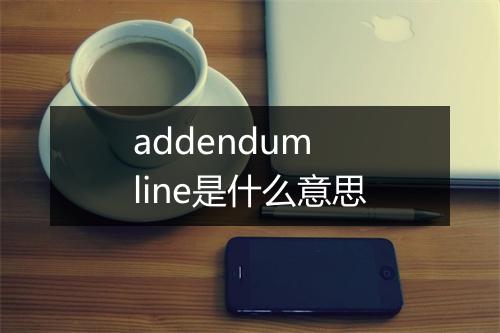 addendum line是什么意思