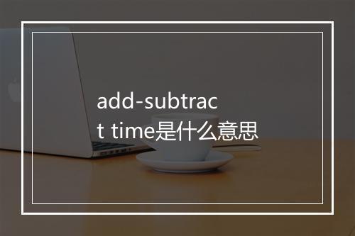 add-subtract time是什么意思