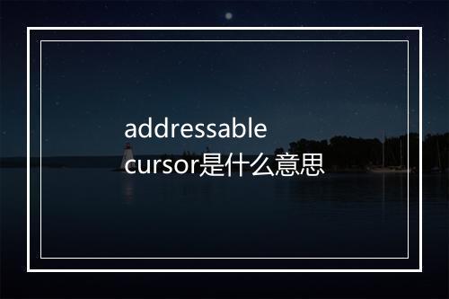 addressable cursor是什么意思