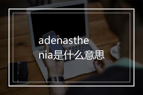 adenasthenia是什么意思