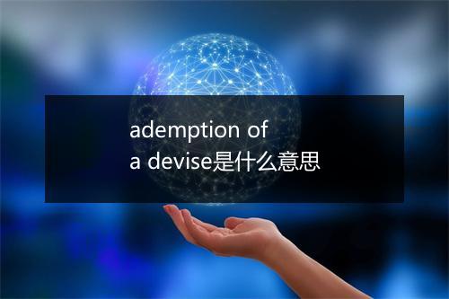 ademption of a devise是什么意思