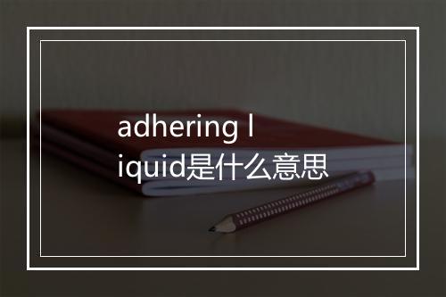 adhering liquid是什么意思