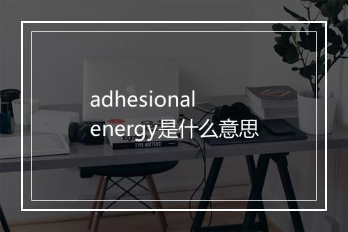 adhesional energy是什么意思