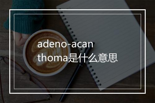 adeno-acanthoma是什么意思