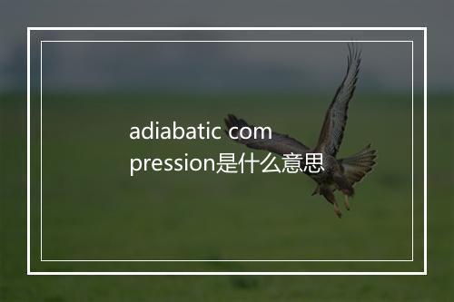 adiabatic compression是什么意思