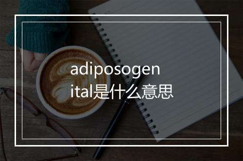 adiposogenital是什么意思