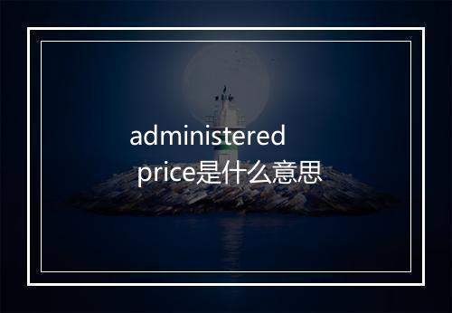 administered price是什么意思